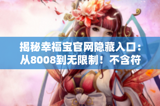 揭秘幸福宝官网隐藏入口：从8008到无限制！不含符号