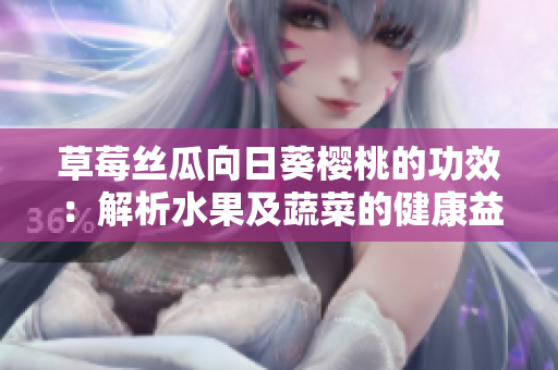 草莓丝瓜向日葵樱桃的功效：解析水果及蔬菜的健康益处