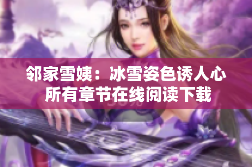 邻家雪姨：冰雪姿色诱人心 所有章节在线阅读下载