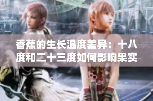 香蕉的生长温度差异：十八度和二十三度如何影响果实品质？(1)