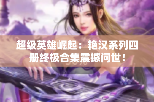 超级英雄崛起：艳汉系列四册终极合集震撼问世！