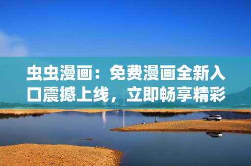 虫虫漫画：免费漫画全新入口震撼上线，立即畅享精彩漫画世界(1)