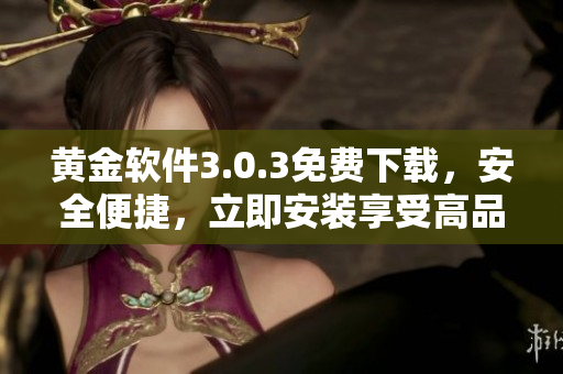 黄金软件3.0.3免费下载，安全便捷，立即安装享受高品质服务