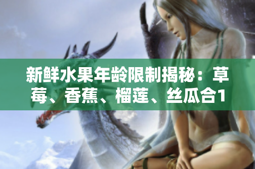 新鲜水果年龄限制揭秘：草莓、香蕉、榴莲、丝瓜合18岁以下食用？