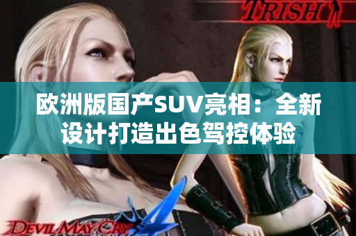 欧洲版国产SUV亮相：全新设计打造出色驾控体验