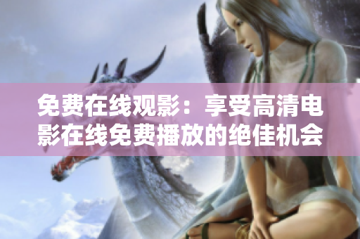 免费在线观影：享受高清电影在线免费播放的绝佳机会