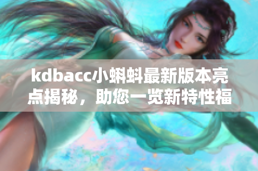kdbacc小蝌蚪最新版本亮点揭秘，助您一览新特性福利