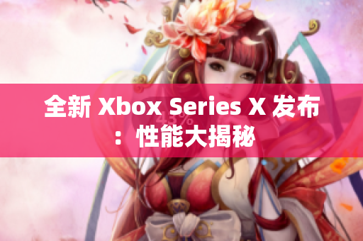 全新 Xbox Series X 发布：性能大揭秘