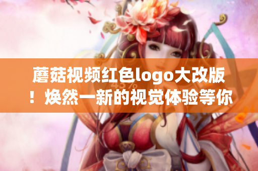 蘑菇视频红色logo大改版！焕然一新的视觉体验等你来体验(1)