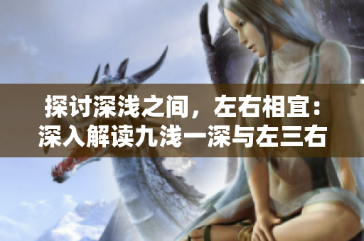 探讨深浅之间，左右相宜：深入解读九浅一深与左三右三的搭配奥秘