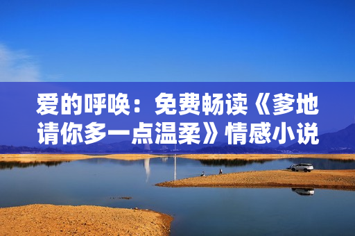 爱的呼唤：免费畅读《爹地请你多一点温柔》情感小说