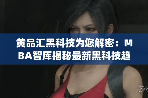 黄品汇黑科技为您解密：MBA智库揭秘最新黑科技趋势(1)