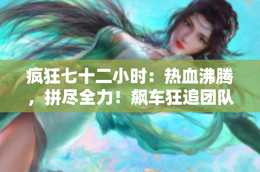 疯狂七十二小时：热血沸腾，拼尽全力！飙车狂追团队必胜秘诀揭秘