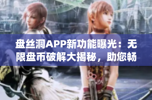 盘丝洞APP新功能曝光：无限盘币破解大揭秘，助您畅享更多资源！(1)