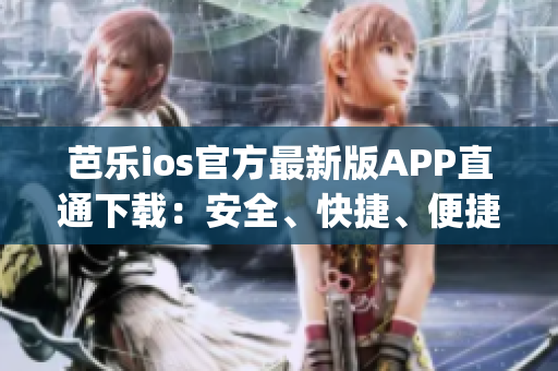芭乐ios官方最新版APP直通下载：安全、快捷、便捷!(1)