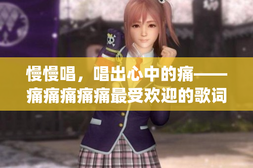 慢慢唱，唱出心中的痛——痛痛痛痛痛最受欢迎的歌词重新解构(1)