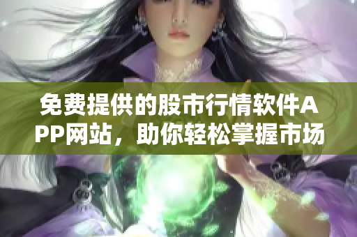 免费提供的股市行情软件APP网站，助你轻松掌握市场动态