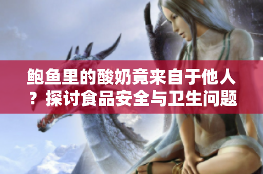 鲍鱼里的酸奶竟来自于他人？探讨食品安全与卫生问题