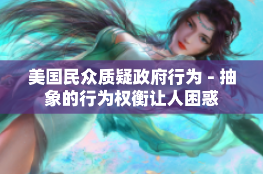 美国民众质疑政府行为 - 抽象的行为权衡让人困惑