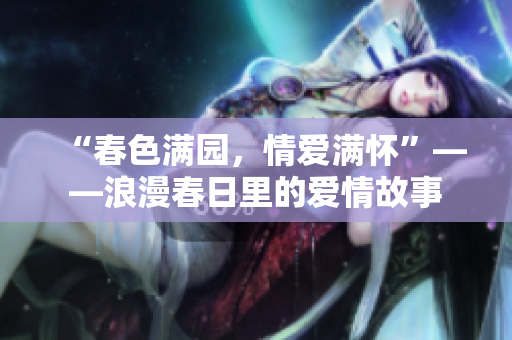 “春色满园，情爱满怀”——浪漫春日里的爱情故事