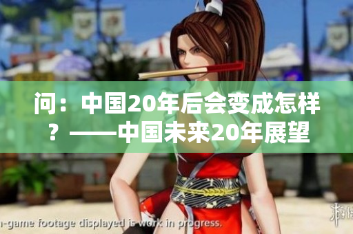 问：中国20年后会变成怎样？——中国未来20年展望