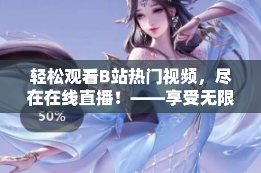 轻松观看B站热门视频，尽在在线直播！——享受无限乐趣的全新观影体验
