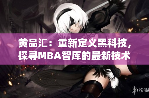 黄品汇：重新定义黑科技，探寻MBA智库的最新技术趋势(1)