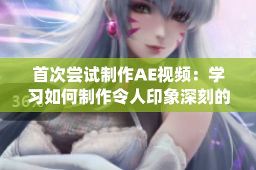 首次尝试制作AE视频：学习如何制作令人印象深刻的视觉效果(1)