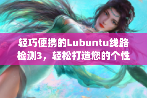 轻巧便携的Lubuntu线路检测3，轻松打造您的个性化系统(1)