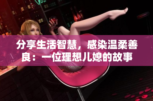 分享生活智慧，感染温柔善良：一位理想儿媳的故事