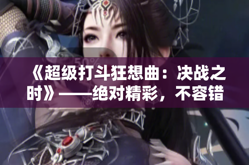 《超级打斗狂想曲：决战之时》——绝对精彩，不容错过！