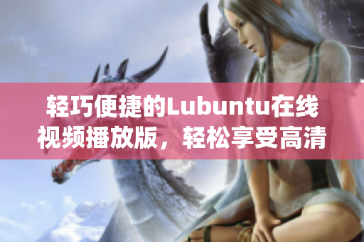 轻巧便捷的Lubuntu在线视频播放版，轻松享受高清视频娱乐(1)