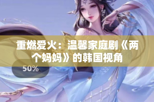 重燃爱火：温馨家庭剧《两个妈妈》的韩国视角