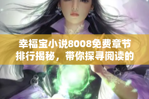 幸福宝小说8008免费章节排行揭秘，带你探寻阅读的乐趣