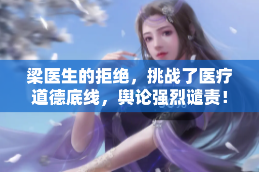 梁医生的拒绝，挑战了医疗道德底线，舆论强烈谴责！