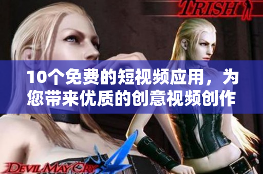 10个免费的短视频应用，为您带来优质的创意视频创作和分享体验