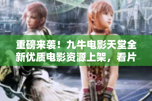 重磅来袭！九牛电影天堂全新优质电影资源上架，看片更给力！