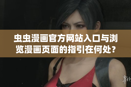 虫虫漫画官方网站入口与浏览漫画页面的指引在何处？(1)