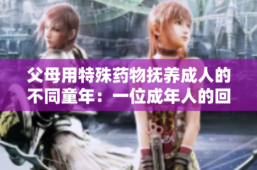 父母用特殊药物抚养成人的不同童年：一位成年人的回忆