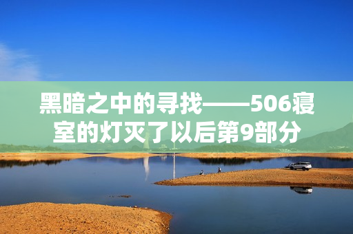 黑暗之中的寻找——506寝室的灯灭了以后第9部分