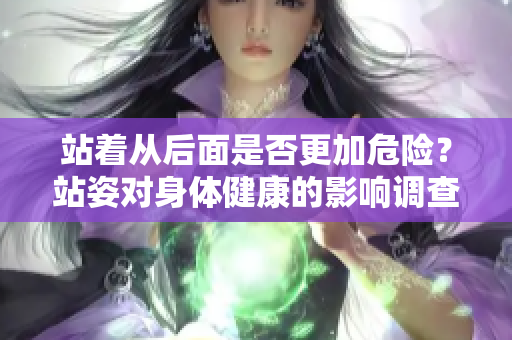 站着从后面是否更加危险？站姿对身体健康的影响调查