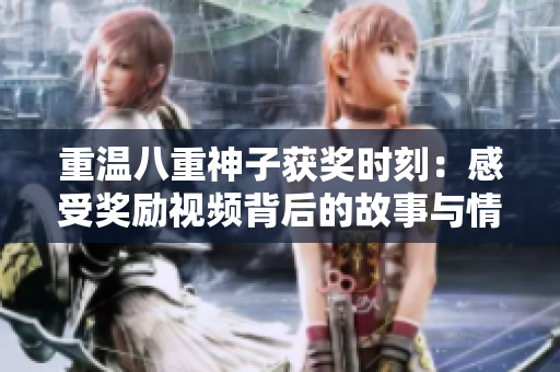 重温八重神子获奖时刻：感受奖励视频背后的故事与情感