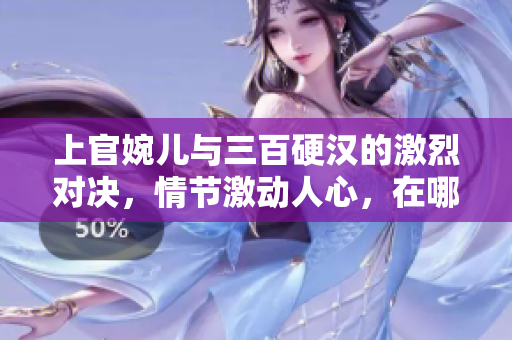 上官婉儿与三百硬汉的激烈对决，情节激动人心，在哪一集上演？