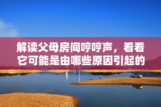 解读父母房间哼哼声，看看它可能是由哪些原因引起的