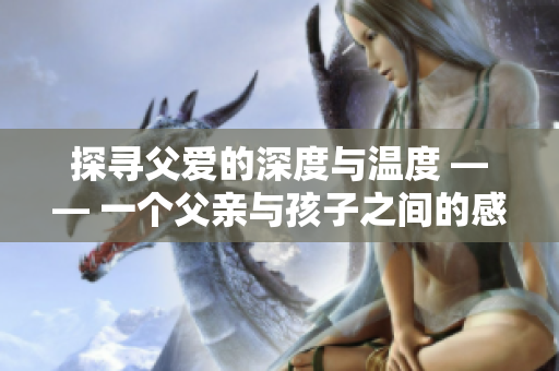 探寻父爱的深度与温度 —— 一个父亲与孩子之间的感人故事