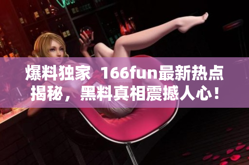 爆料独家  166fun最新热点揭秘，黑料真相震撼人心！