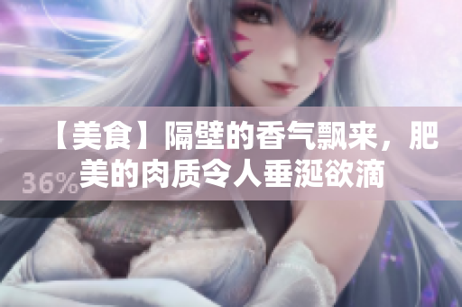 【美食】隔壁的香气飘来，肥美的肉质令人垂涎欲滴