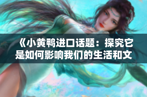 《小黄鸭进口话题：探究它是如何影响我们的生活和文化的》