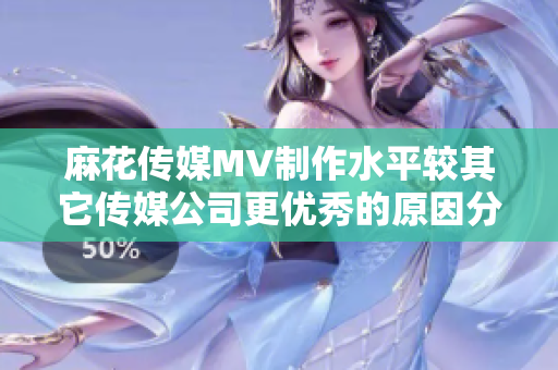 麻花传媒MV制作水平较其它传媒公司更优秀的原因分析