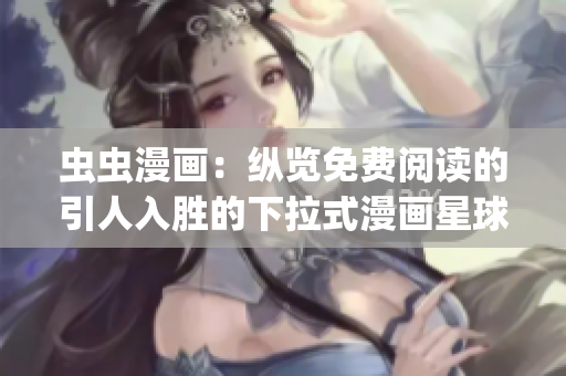 虫虫漫画：纵览免费阅读的引人入胜的下拉式漫画星球(1)